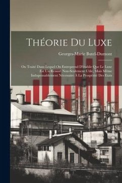 Théorie Du Luxe: Ou Traité Dans Lequel On Entreprend D'établir Que Le Luxe Est Un Ressort Non-Seulement Utile, Mais Même Indispensablem - Butel-Dumont, Georges-Marie