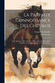 La Parfaite Connoissance Des Chevaux: Leur Anatomie, Leurs Bonnes & Mauvaises Qualitez, Leurs Maladies & Les Remèdes Qui Y Conviennent...