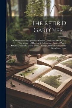 The Retir'D Gard'Ner...: -A Translation of Le Jardinier Solitaire...From the 2D Ed...V.2-The Manner of Planting & Cultivating...Flowers, Plants - Anonymous