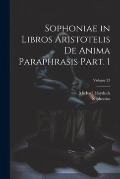 Sophoniae in libros Aristotelis De anima paraphrasis Part. 1; Volume 23 - Sophonias; Michael, Hayduck