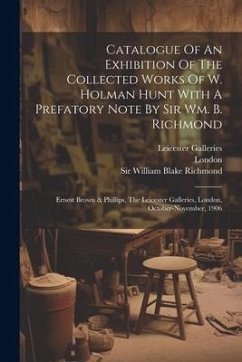 Catalogue Of An Exhibition Of The Collected Works Of W. Holman Hunt With A Prefatory Note By Sir Wm. B. Richmond: Ernest Brown & Phillips, The Leicest - Hunt, William Holman; Galleries, Leicester