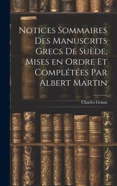 Notices sommaires des manuscrits grecs de Suède, mises en ordre et complétées par Albert Martin - Graux, Charles