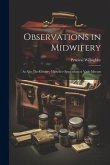 Observations in Midwifery: As Also The Country Midwifes Opusculum or Vade Mecum