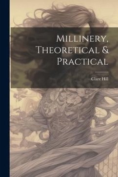Millinery, Theoretical & Practical - Hill, Clare