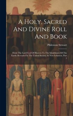 A Holy, Sacred And Divine Roll And Book: From The Lord God Of Heaven To The Inhabitants Of The Earth: Revealed In The United Society At New Lebanon, P - Stewart, Philemon