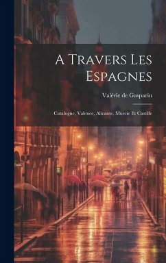 A Travers Les Espagnes: Catalogne, Valence, Alicante, Murcie Et Castille - Gasparin, Valérie de