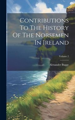 Contributions To The History Of The Norsemen In Ireland; Volume 2 - Bugge, Alexander