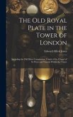 The Old Royal Plate in the Tower of London: Including the Old Silver Communion Vessels of the Chapel of St. Peter and Vincula Within the Tower