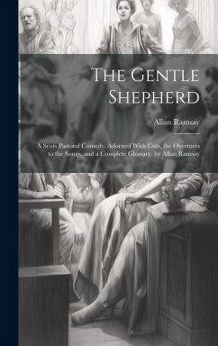 The Gentle Shepherd: A Scots Pastoral Comedy. Adorned With Cuts, the Overtures to the Songs, and a Complete Glossary. by Allan Ramsay - Ramsay, Allan