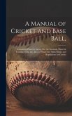 A Manual of Cricket and Base Ball,: Containing Plans for Laying out the Grounds, Plans for Forming Clubs, &c., &c.; to Which are Added Rules and Regul