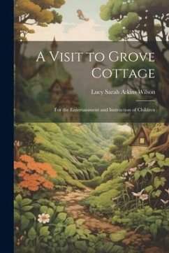 A Visit to Grove Cottage: For the Entertainment and Instruction of Children - Wilson, Lucy Sarah Atkins