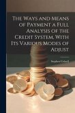 The Ways and Means of Payment a Full Analysis of the Credit System, With its Various Modes of Adjust