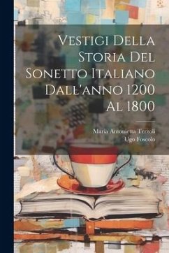 Vestigi Della Storia Del Sonetto Italiano Dall'anno 1200 Al 1800 - Foscolo, Ugo