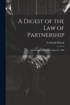 A Digest of the Law of Partnership: Incorporating the Partnership Act, 1890 - Pollock, Frederick