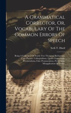 A Grammatical Corrector, Or, Vocabulary Of The Common Errors Of Speech: Being A Collection Of Nearly Two Thousand Barbarisms, Cant Phrases, Colloquial - Hurd, Seth T.