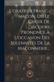 L'orateur Franc-maçon, Ou Le Choix De Discours Prononcé À L'occasion Des Solennités De La Maçonnerie...