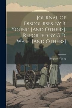 Journal of Discourses. by B. Young [And Others]. Reported by G.D. Watt [And Others] - Young, Brigham