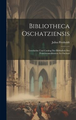 Bibliotheca Oschatziensis: Geschichte Und Catalog Der Bibliothek Des Franciscanerklosters Zu Oschatz - Petzholdt, Julius