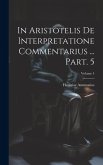 In Aristotelis De interpretatione commentarius ... Part. 5; Volume 4