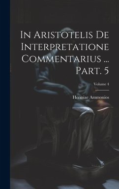 In Aristotelis De interpretatione commentarius ... Part. 5; Volume 4 - Hermiae, Ammonios