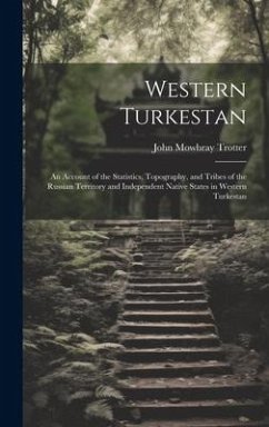 Western Turkestan: An Account of the Statistics, Topography, and Tribes of the Russian Territory and Independent Native States in Western - Trotter, John Mowbray