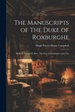 The Manuscripts of The Duke of Roxburghe; Sir H.H. Campbell, Bart.; The Earl of Strathmore; and The - Campbell, Hugh Purves Hume