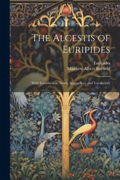 The Alcestis of Euripides: With Introduction, Notes, Appendices, and Vocabulary - Bayfield, Matthew Albert; Euripides