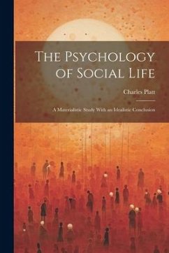 The Psychology of Social Life; a Materialistic Study With an Idealistic Conclusion - Platt, Charles