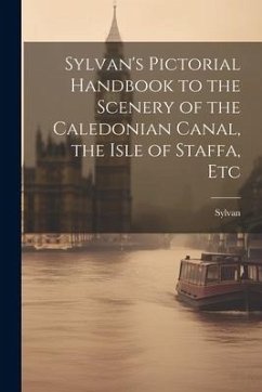 Sylvan's Pictorial Handbook to the Scenery of the Caledonian Canal, the Isle of Staffa, Etc - Sylvan