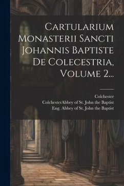 Cartularium Monasterii Sancti Johannis Baptiste De Colecestria, Volume 2... - Colchester
