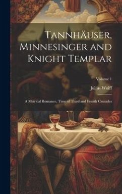 Tannhäuser, Minnesinger and Knight Templar: A Metrical Romance, Time of Third and Fourth Crusades; Volume 1 - Wolff, Julius
