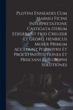 Plotini Enneades Cum Marsili Ficini Interpretatione Castigata Iterum Ediderunt Frid Creuzer Et Georg. Henricus Moser Primum Accedunt Porphyrii Et Procli Institutiones Et Prisciani Philosophi Solutiones - Anonymous