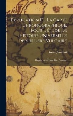 Explication De La Carte Chronographique, Pour L'étude De L'histoire Universelle Depuis L'ère Vulgaire: D'après La Méthode Dite Polonaise - Jazwinski, Antoni