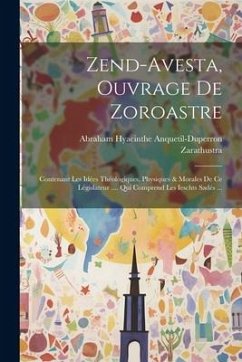 Zend-avesta, Ouvrage De Zoroastre: Contenant Les Idées Théologiques, Physiques & Morales De Ce Législateur .... Qui Comprend Les Ieschts Sadés ... - Anquetil-Duperron, Abraham Hyacinthe; Zarathustra