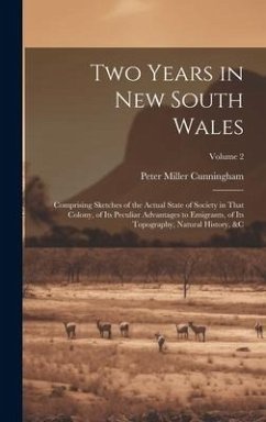 Two Years in New South Wales: Comprising Sketches of the Actual State of Society in That Colony, of Its Peculiar Advantages to Emigrants, of Its Top - Cunningham, Peter Miller