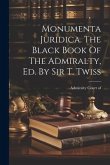 Monumenta Juridica. The Black Book Of The Admiralty, Ed. By Sir T. Twiss