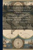 Compte-rendu Du Congres Des Sciences Géographiques Cosmographiques Et Commerciales Tenu A Anvers Du 14 Au 22 Août 1871, Volume 2...