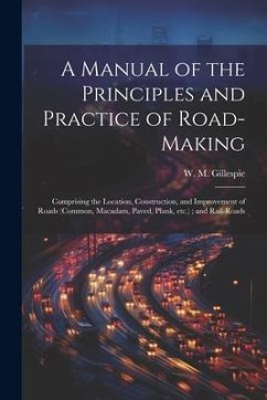 A Manual of the Principles and Practice of Road-making: Comprising the Location, Construction, and Improvement of Roads (common, Macadam, Paved, Plank - Gillespie, W. M.