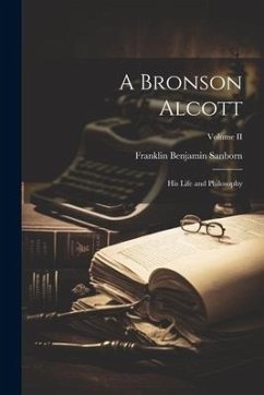 A Bronson Alcott: His Life and Philosophy; Volume II - Sanborn, Franklin Benjamin