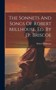 The Sonnets And Songs Of Robert Millhouse, Ed. By J.p. Briscoe - Millhouse, Robert