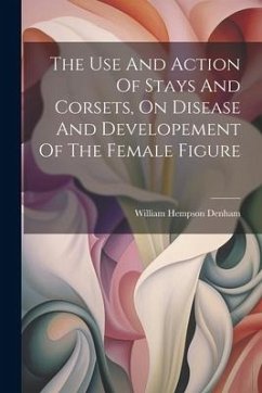 The Use And Action Of Stays And Corsets, On Disease And Developement Of The Female Figure - Denham, William Hempson