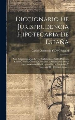 Diccionario De Jurisprudencia Hipotecaria De España: Con Referencia Á Las Leyes, Reglamentos, Reales Decretos, Reales Órdenes, Órdenes, Circulares Y R - de Grimaud, Carlos Odriozola y.