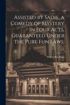 Assisted by Sadie, a Comedy of Mystery in Four Acts, Guaranteed Under the Pure fun Laws; - Hare, Walter Ben