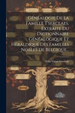 Généalogie De La Famille T'serclaes, Extraite Du Dictionnaire Généalogique Et Héraldique Des Familles Nobles De Belgique... - Goethals, Félix-Victor