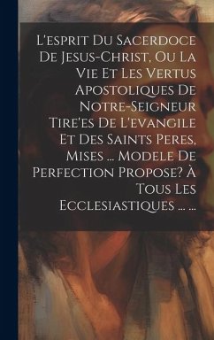 L'esprit Du Sacerdoce De Jesus-christ, Ou La Vie Et Les Vertus Apostoliques De Notre-seigneur Tire'es De L'evangile Et Des Saints Peres, Mises ... Mod - Anonymous