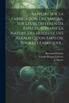 Rapport Sur La Fabrication Des Savons, Sur Leurs Différentes Espèces, Suivant La Nature Des Huiles Et Des Alkalis Qu'on Emploie Pour Les Fabriquer... - Darcet, J.; Lelièvre, Claude-Hugues; Pelletier, Bertrand