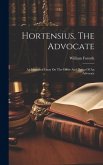 Hortensius, The Advocate: An Historical Essay On The Office And Duties Of An Advocate