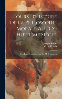 Cours D'histoire De La Philosophie Morale Au Dix-Huitième Siècle: Ptie. École Sensualiste, Pub. Par M. E. Vacherot - Cousin, Victor; Arséne, Joseph