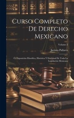 Curso Completo De Derecho Mexicano: Ó, Exposición Filosófica, Histórica Y Doctrinal De Toda La Legislación Mexicana; Volume 2 - Pallares, Jacinto