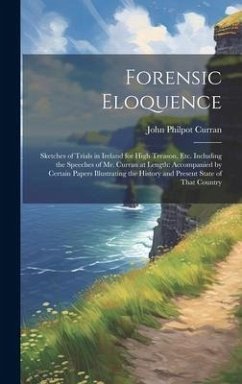 Forensic Eloquence: Sketches of Trials in Ireland for High Treason, Etc. Including the Speeches of Mr. Curran at Length: Accompanied by Ce - Curran, John Philpot